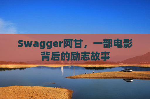 Swagger阿甘，一部电影背后的励志故事